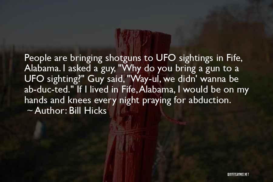 Bill Hicks Quotes: People Are Bringing Shotguns To Ufo Sightings In Fife, Alabama. I Asked A Guy, Why Do You Bring A Gun
