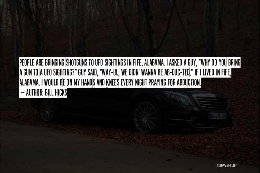 Bill Hicks Quotes: People Are Bringing Shotguns To Ufo Sightings In Fife, Alabama. I Asked A Guy, Why Do You Bring A Gun