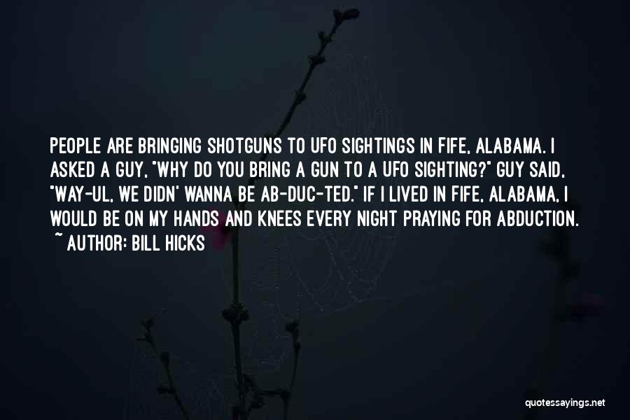 Bill Hicks Quotes: People Are Bringing Shotguns To Ufo Sightings In Fife, Alabama. I Asked A Guy, Why Do You Bring A Gun