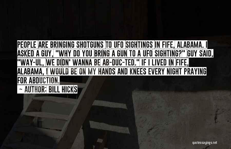 Bill Hicks Quotes: People Are Bringing Shotguns To Ufo Sightings In Fife, Alabama. I Asked A Guy, Why Do You Bring A Gun