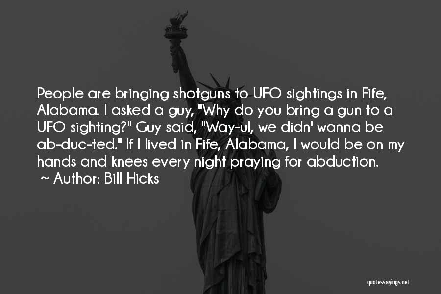 Bill Hicks Quotes: People Are Bringing Shotguns To Ufo Sightings In Fife, Alabama. I Asked A Guy, Why Do You Bring A Gun