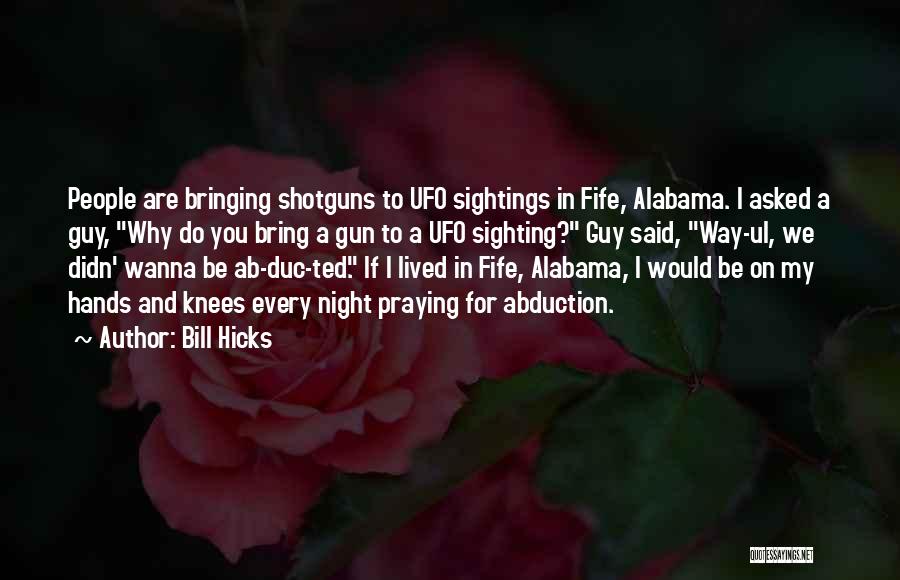 Bill Hicks Quotes: People Are Bringing Shotguns To Ufo Sightings In Fife, Alabama. I Asked A Guy, Why Do You Bring A Gun