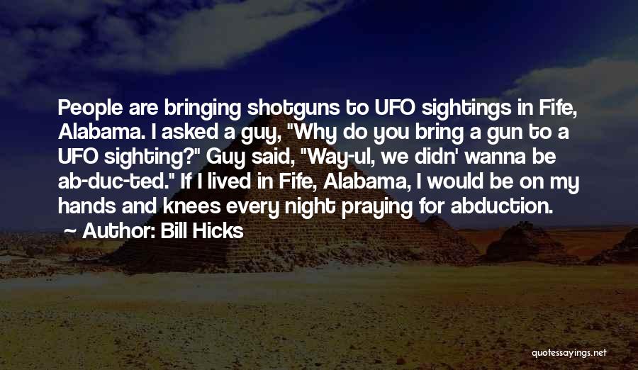 Bill Hicks Quotes: People Are Bringing Shotguns To Ufo Sightings In Fife, Alabama. I Asked A Guy, Why Do You Bring A Gun