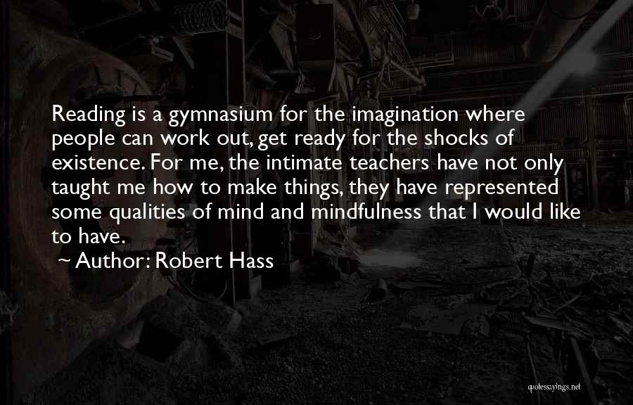 Robert Hass Quotes: Reading Is A Gymnasium For The Imagination Where People Can Work Out, Get Ready For The Shocks Of Existence. For