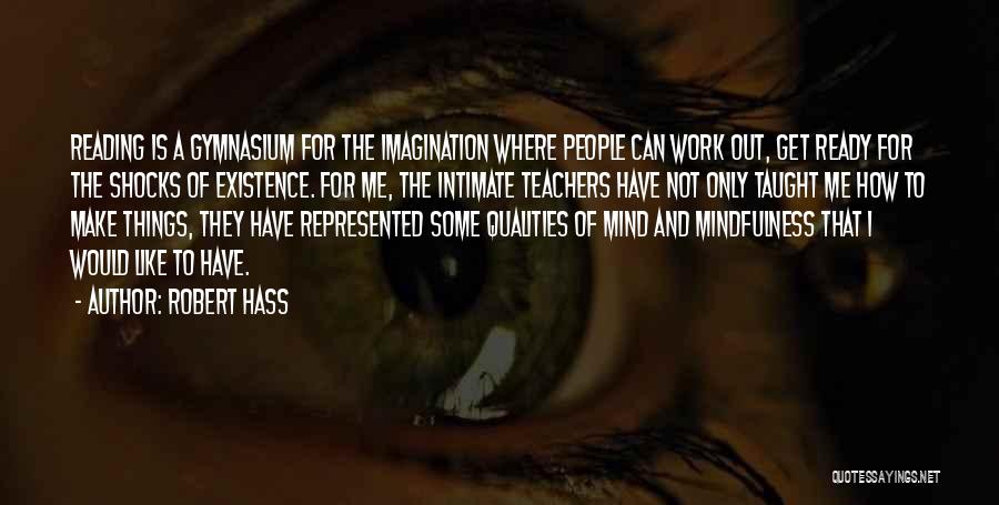 Robert Hass Quotes: Reading Is A Gymnasium For The Imagination Where People Can Work Out, Get Ready For The Shocks Of Existence. For