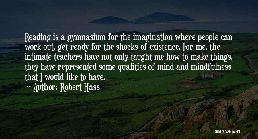 Robert Hass Quotes: Reading Is A Gymnasium For The Imagination Where People Can Work Out, Get Ready For The Shocks Of Existence. For