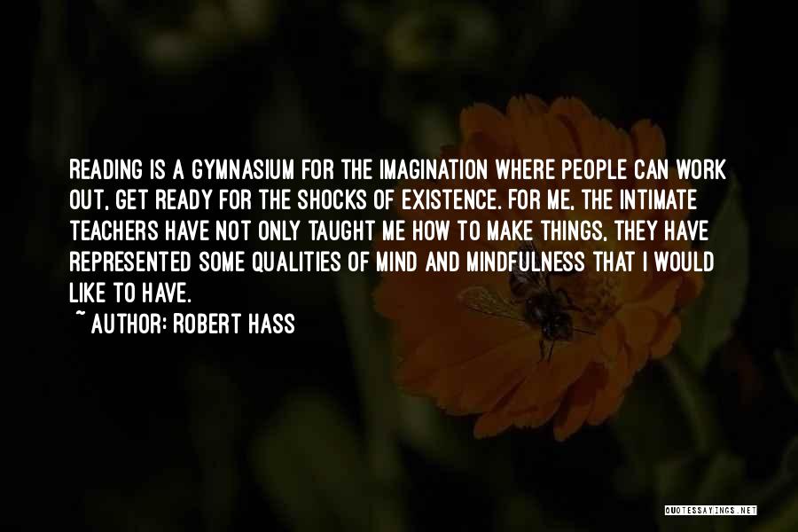 Robert Hass Quotes: Reading Is A Gymnasium For The Imagination Where People Can Work Out, Get Ready For The Shocks Of Existence. For