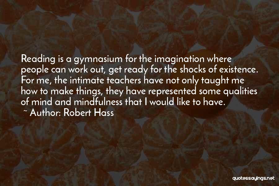 Robert Hass Quotes: Reading Is A Gymnasium For The Imagination Where People Can Work Out, Get Ready For The Shocks Of Existence. For