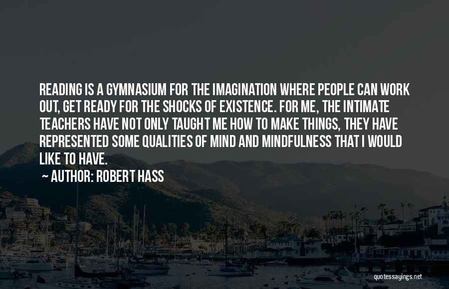 Robert Hass Quotes: Reading Is A Gymnasium For The Imagination Where People Can Work Out, Get Ready For The Shocks Of Existence. For