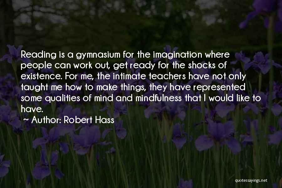 Robert Hass Quotes: Reading Is A Gymnasium For The Imagination Where People Can Work Out, Get Ready For The Shocks Of Existence. For