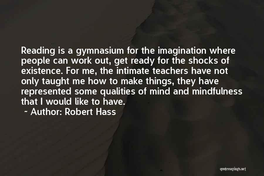 Robert Hass Quotes: Reading Is A Gymnasium For The Imagination Where People Can Work Out, Get Ready For The Shocks Of Existence. For