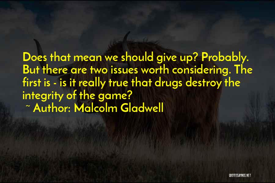 Malcolm Gladwell Quotes: Does That Mean We Should Give Up? Probably. But There Are Two Issues Worth Considering. The First Is - Is