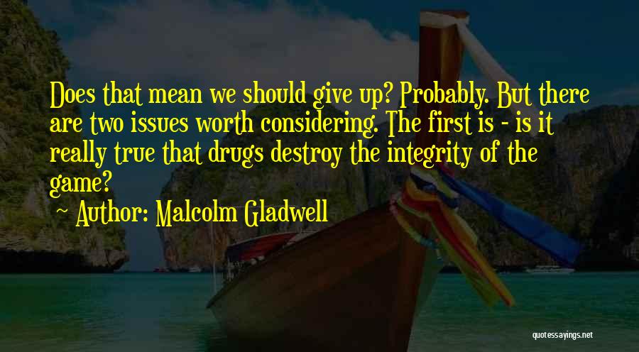 Malcolm Gladwell Quotes: Does That Mean We Should Give Up? Probably. But There Are Two Issues Worth Considering. The First Is - Is