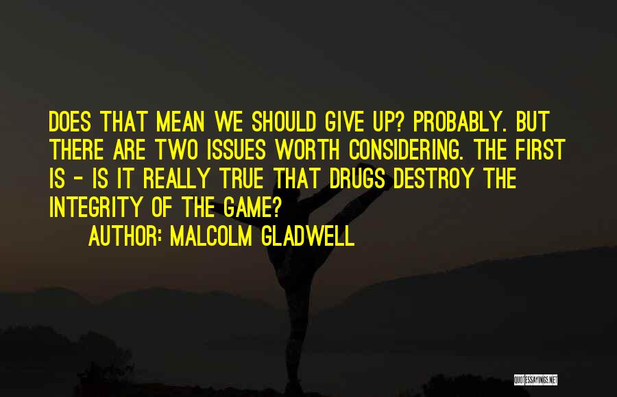 Malcolm Gladwell Quotes: Does That Mean We Should Give Up? Probably. But There Are Two Issues Worth Considering. The First Is - Is