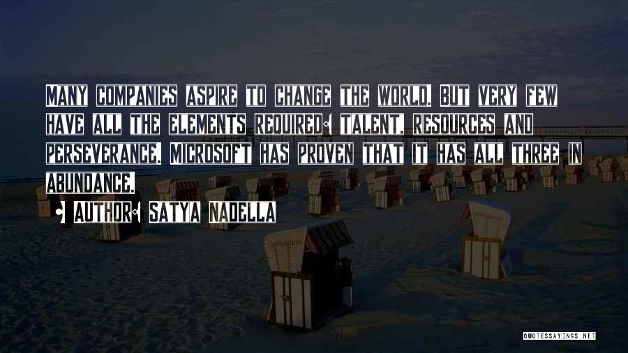 Satya Nadella Quotes: Many Companies Aspire To Change The World. But Very Few Have All The Elements Required: Talent, Resources And Perseverance. Microsoft