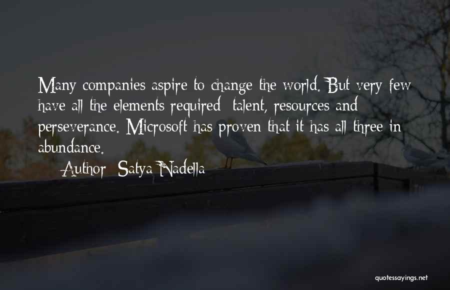 Satya Nadella Quotes: Many Companies Aspire To Change The World. But Very Few Have All The Elements Required: Talent, Resources And Perseverance. Microsoft