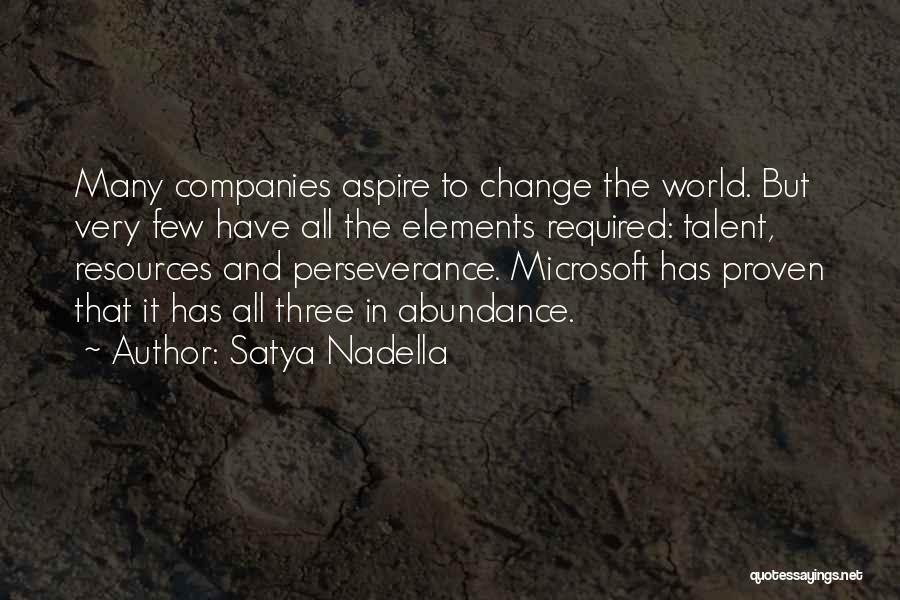 Satya Nadella Quotes: Many Companies Aspire To Change The World. But Very Few Have All The Elements Required: Talent, Resources And Perseverance. Microsoft