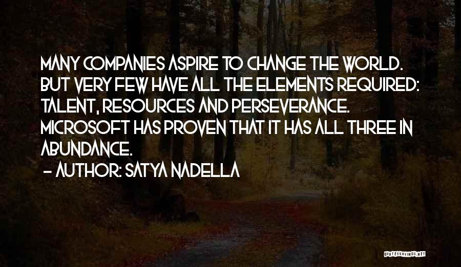 Satya Nadella Quotes: Many Companies Aspire To Change The World. But Very Few Have All The Elements Required: Talent, Resources And Perseverance. Microsoft