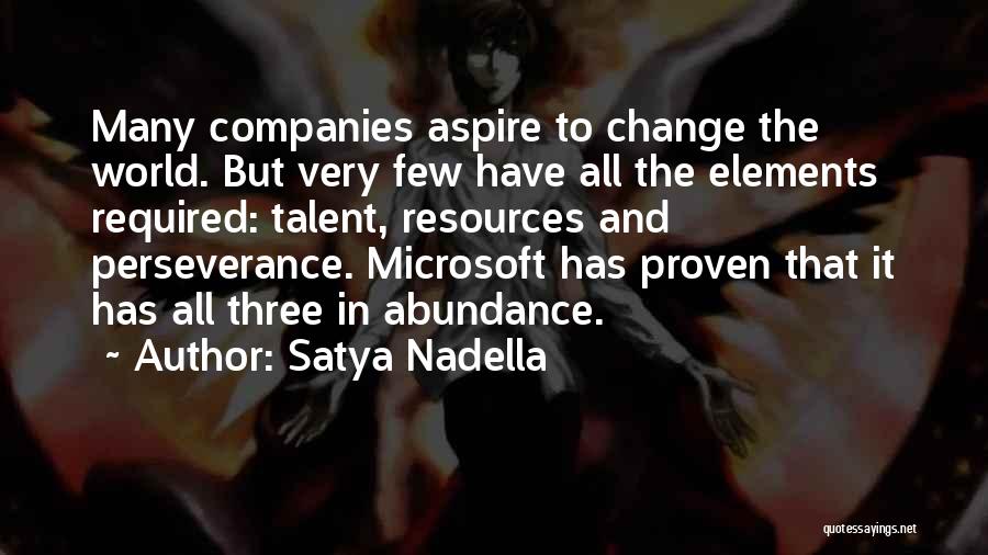 Satya Nadella Quotes: Many Companies Aspire To Change The World. But Very Few Have All The Elements Required: Talent, Resources And Perseverance. Microsoft