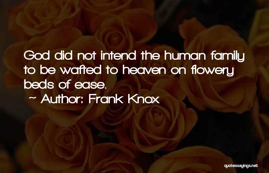 Frank Knox Quotes: God Did Not Intend The Human Family To Be Wafted To Heaven On Flowery Beds Of Ease.