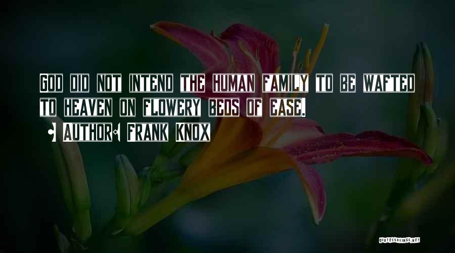 Frank Knox Quotes: God Did Not Intend The Human Family To Be Wafted To Heaven On Flowery Beds Of Ease.