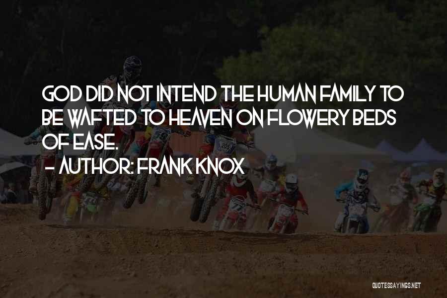 Frank Knox Quotes: God Did Not Intend The Human Family To Be Wafted To Heaven On Flowery Beds Of Ease.