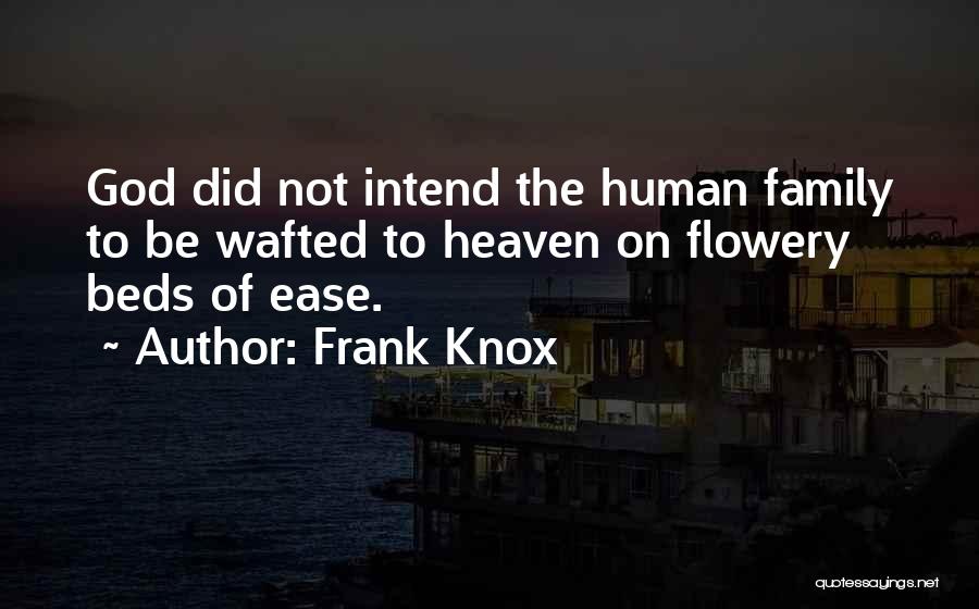 Frank Knox Quotes: God Did Not Intend The Human Family To Be Wafted To Heaven On Flowery Beds Of Ease.