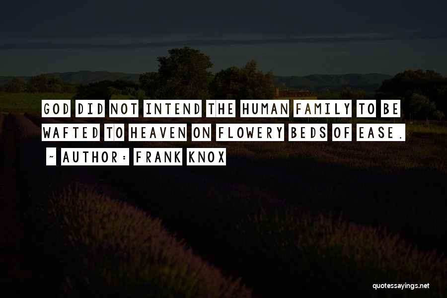 Frank Knox Quotes: God Did Not Intend The Human Family To Be Wafted To Heaven On Flowery Beds Of Ease.