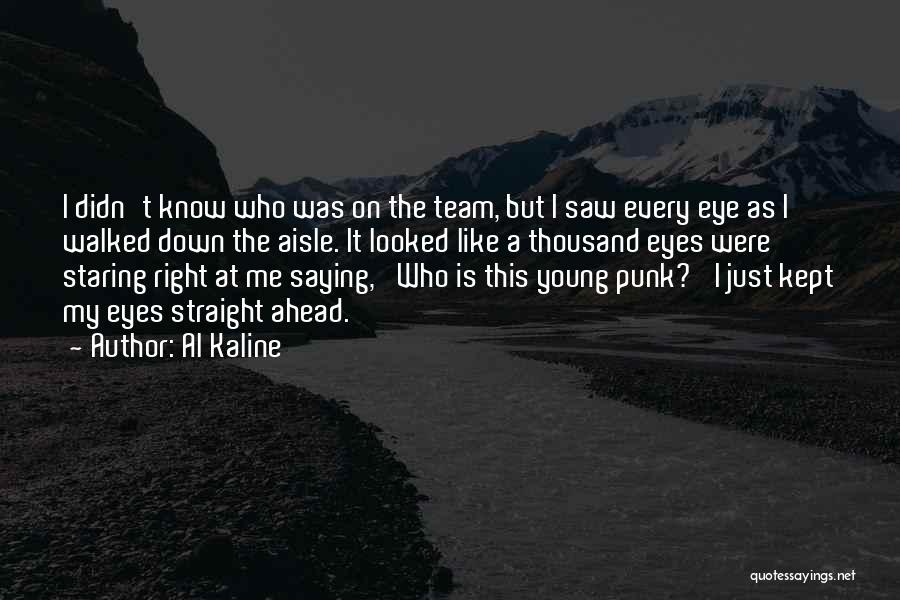 Al Kaline Quotes: I Didn't Know Who Was On The Team, But I Saw Every Eye As I Walked Down The Aisle. It