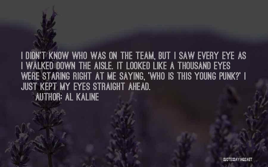 Al Kaline Quotes: I Didn't Know Who Was On The Team, But I Saw Every Eye As I Walked Down The Aisle. It