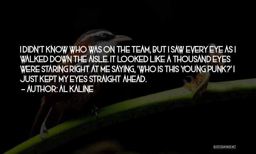 Al Kaline Quotes: I Didn't Know Who Was On The Team, But I Saw Every Eye As I Walked Down The Aisle. It