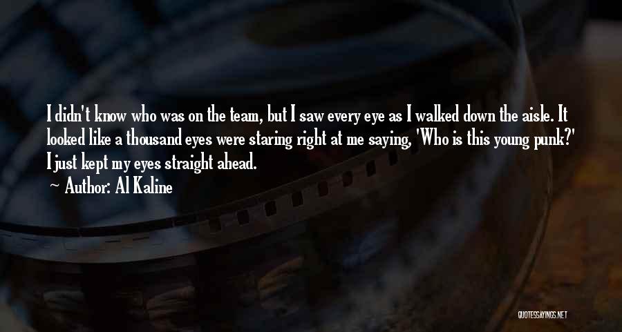 Al Kaline Quotes: I Didn't Know Who Was On The Team, But I Saw Every Eye As I Walked Down The Aisle. It