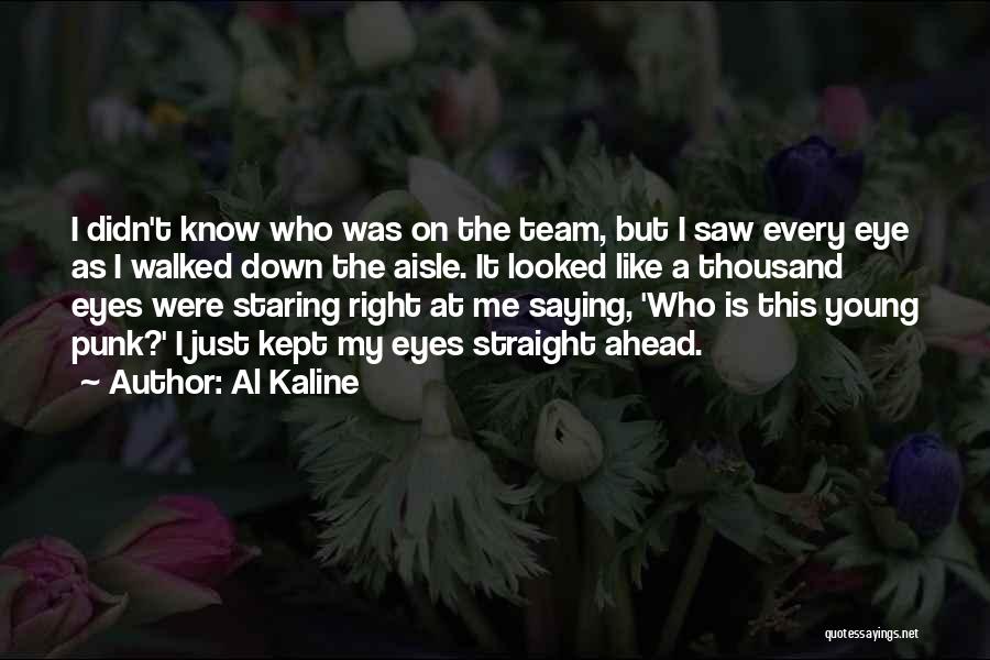 Al Kaline Quotes: I Didn't Know Who Was On The Team, But I Saw Every Eye As I Walked Down The Aisle. It