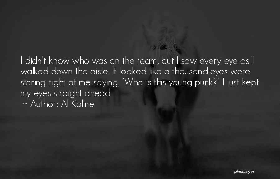 Al Kaline Quotes: I Didn't Know Who Was On The Team, But I Saw Every Eye As I Walked Down The Aisle. It