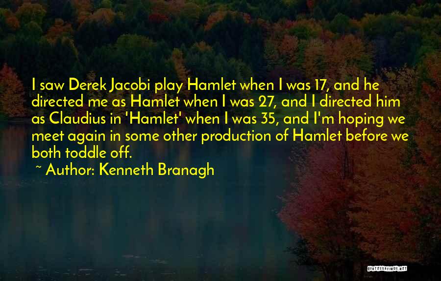 Kenneth Branagh Quotes: I Saw Derek Jacobi Play Hamlet When I Was 17, And He Directed Me As Hamlet When I Was 27,