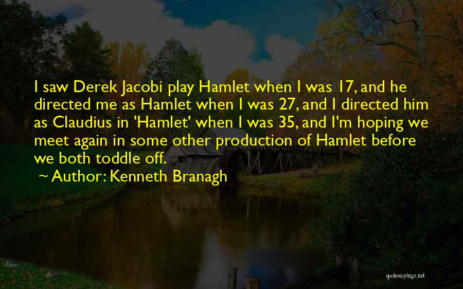 Kenneth Branagh Quotes: I Saw Derek Jacobi Play Hamlet When I Was 17, And He Directed Me As Hamlet When I Was 27,