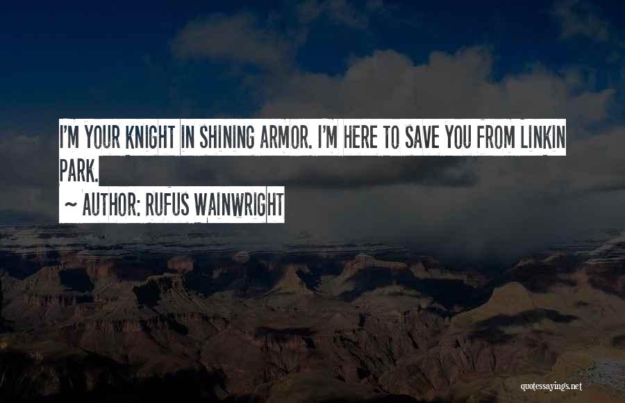 Rufus Wainwright Quotes: I'm Your Knight In Shining Armor. I'm Here To Save You From Linkin Park.