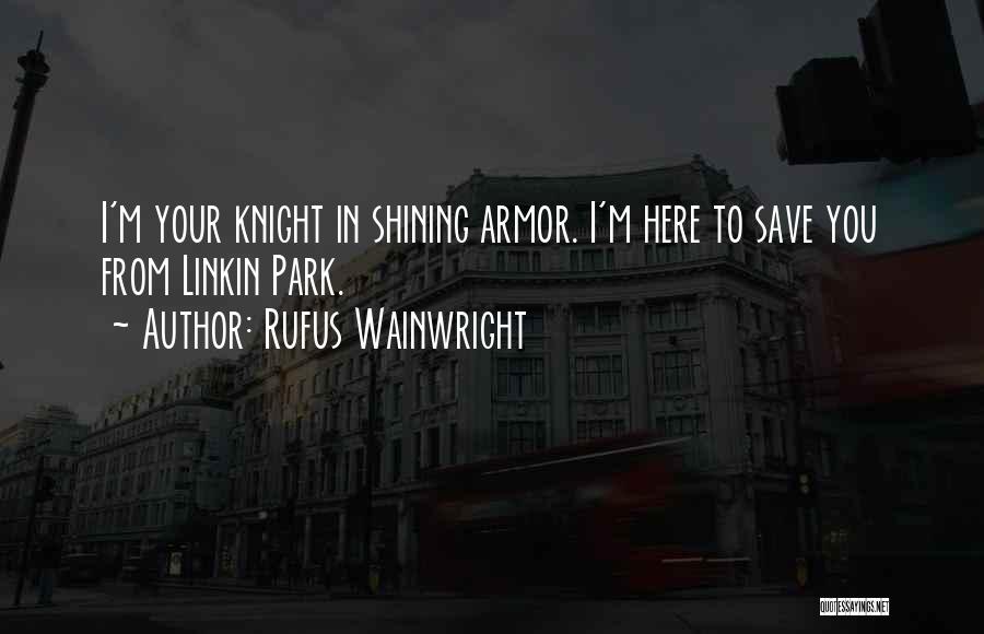 Rufus Wainwright Quotes: I'm Your Knight In Shining Armor. I'm Here To Save You From Linkin Park.