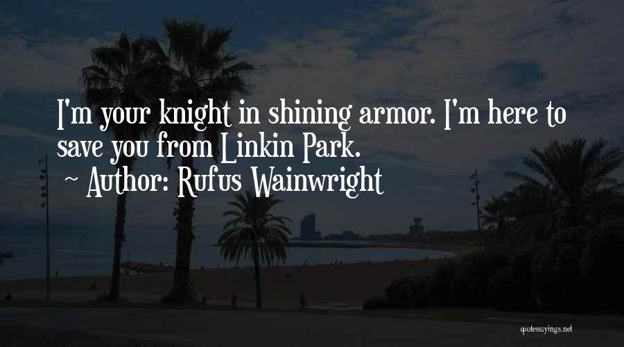 Rufus Wainwright Quotes: I'm Your Knight In Shining Armor. I'm Here To Save You From Linkin Park.