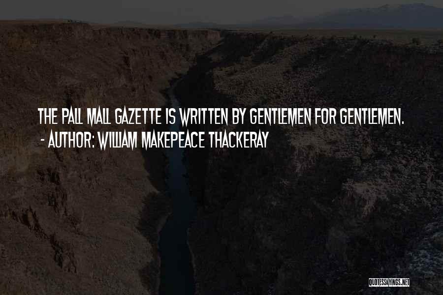 William Makepeace Thackeray Quotes: The Pall Mall Gazette Is Written By Gentlemen For Gentlemen.