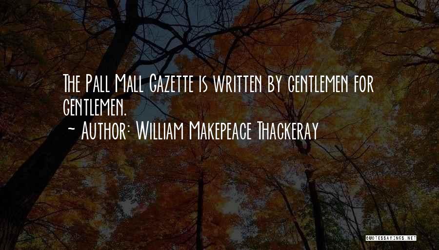 William Makepeace Thackeray Quotes: The Pall Mall Gazette Is Written By Gentlemen For Gentlemen.