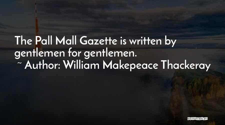 William Makepeace Thackeray Quotes: The Pall Mall Gazette Is Written By Gentlemen For Gentlemen.