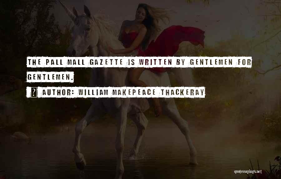 William Makepeace Thackeray Quotes: The Pall Mall Gazette Is Written By Gentlemen For Gentlemen.