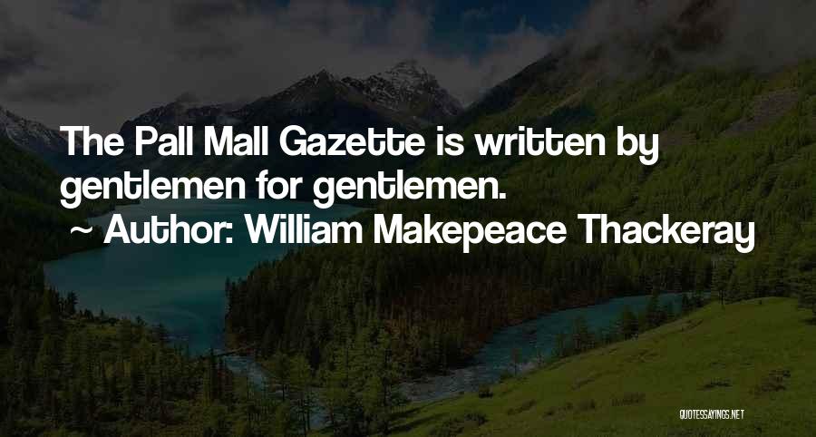 William Makepeace Thackeray Quotes: The Pall Mall Gazette Is Written By Gentlemen For Gentlemen.