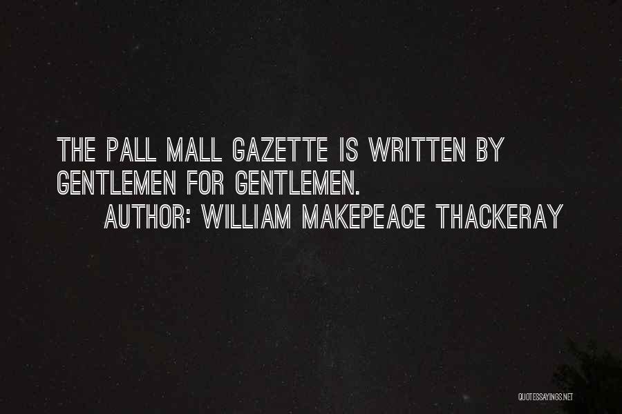 William Makepeace Thackeray Quotes: The Pall Mall Gazette Is Written By Gentlemen For Gentlemen.