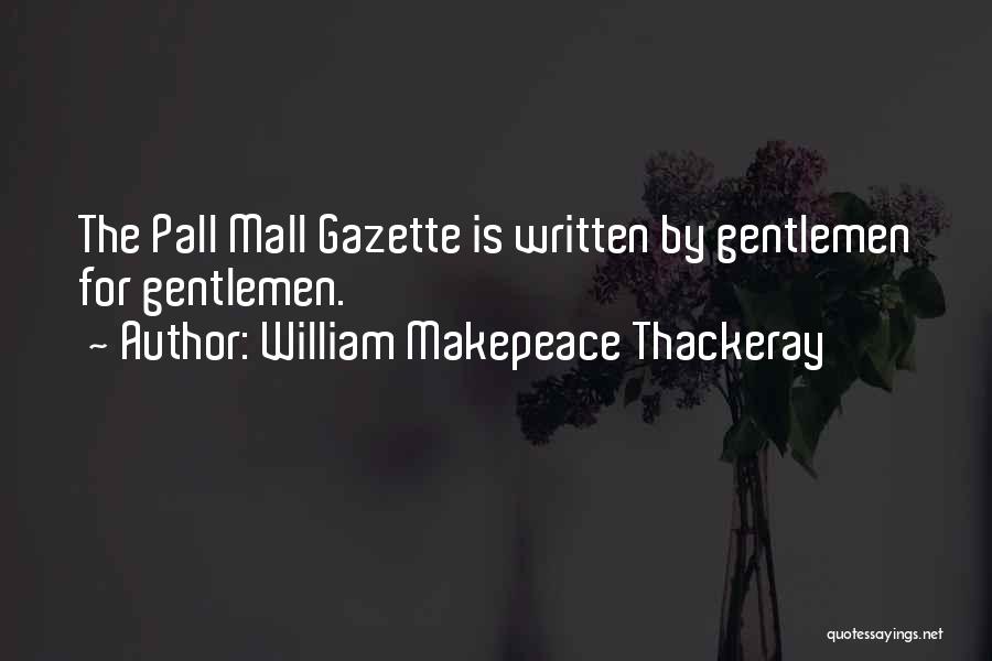 William Makepeace Thackeray Quotes: The Pall Mall Gazette Is Written By Gentlemen For Gentlemen.