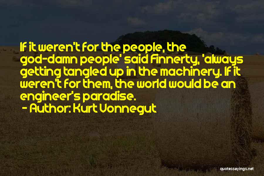 Kurt Vonnegut Quotes: If It Weren't For The People, The God-damn People' Said Finnerty, 'always Getting Tangled Up In The Machinery. If It