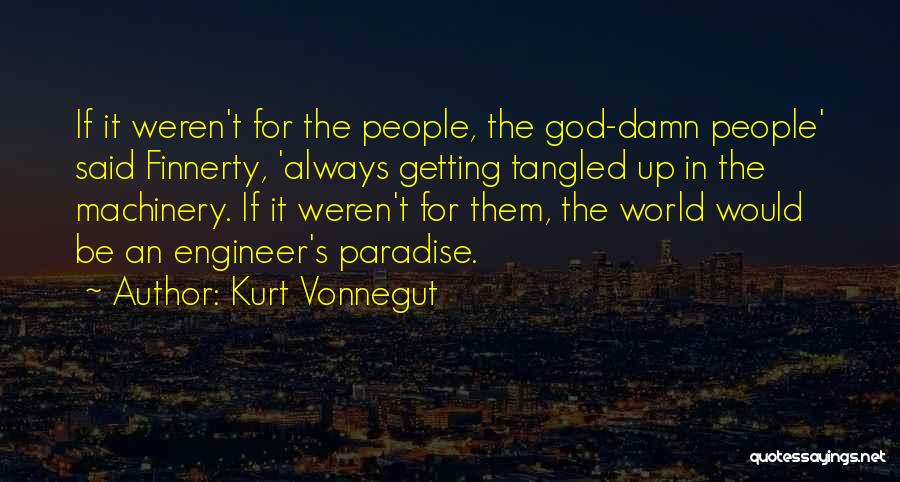 Kurt Vonnegut Quotes: If It Weren't For The People, The God-damn People' Said Finnerty, 'always Getting Tangled Up In The Machinery. If It