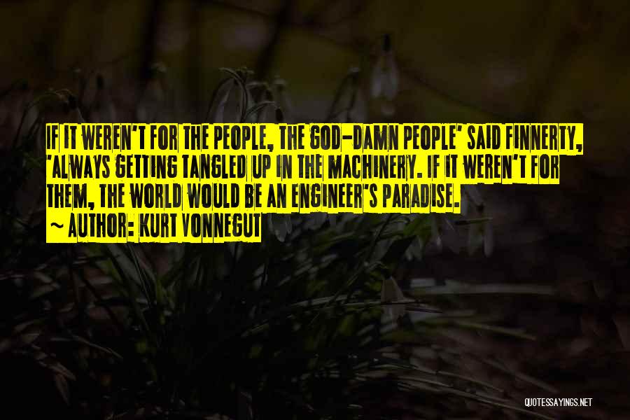 Kurt Vonnegut Quotes: If It Weren't For The People, The God-damn People' Said Finnerty, 'always Getting Tangled Up In The Machinery. If It
