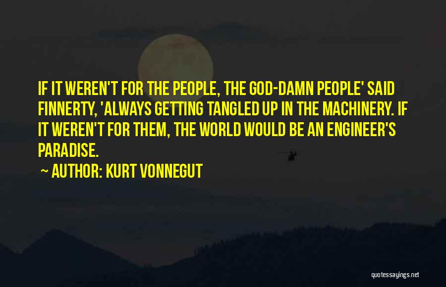 Kurt Vonnegut Quotes: If It Weren't For The People, The God-damn People' Said Finnerty, 'always Getting Tangled Up In The Machinery. If It